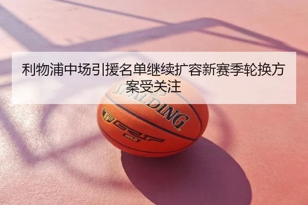 利物浦中场引援名单继续扩容新赛季轮换方案受关注