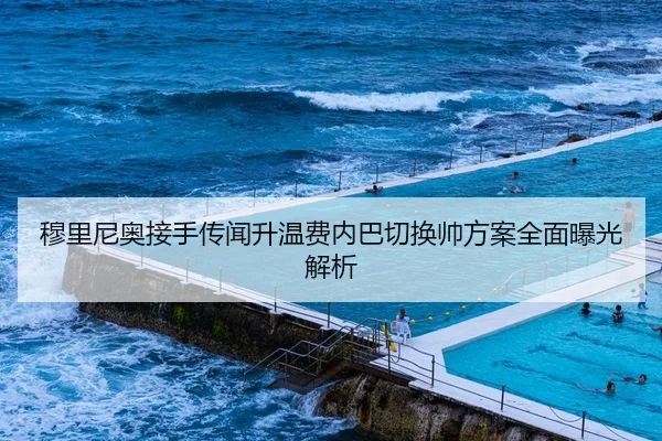 穆里尼奥接手传闻升温费内巴切换帅方案全面曝光解析
