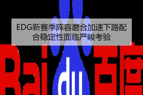 EDG新赛季阵容磨合加速下路配合稳定性面临严峻考验